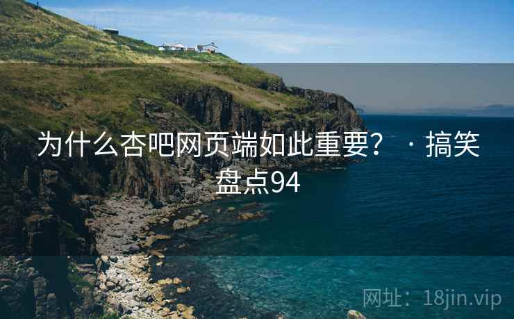 为什么杏吧网页端如此重要？ · 搞笑盘点94