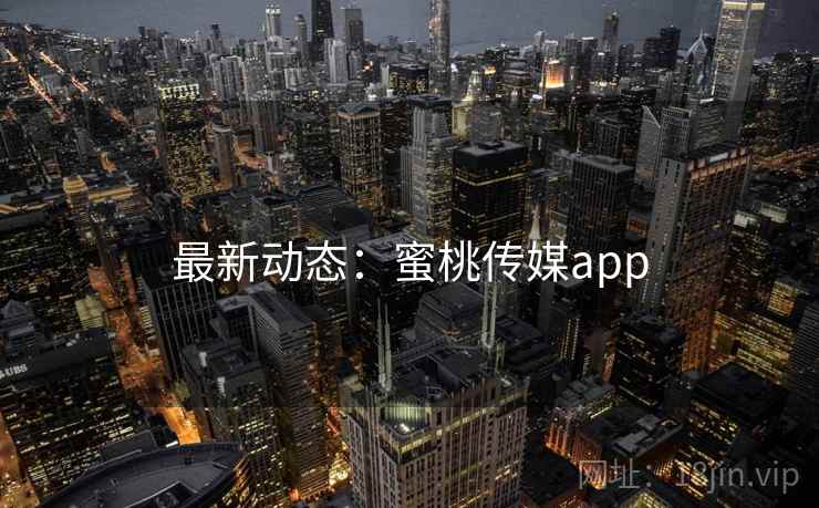最新动态：蜜桃传媒app