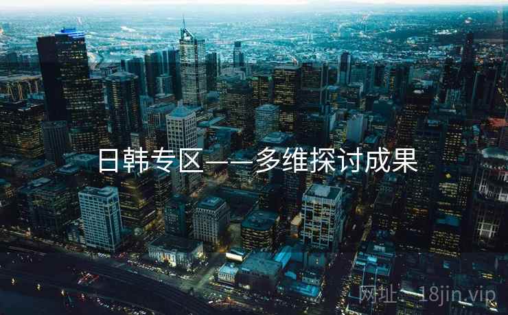 日韩专区——多维探讨成果