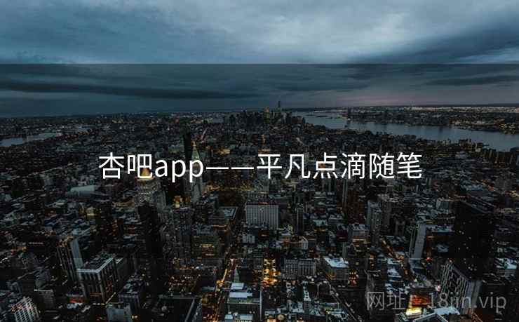 杏吧app——平凡点滴随笔