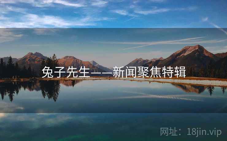 兔子先生——新闻聚焦特辑