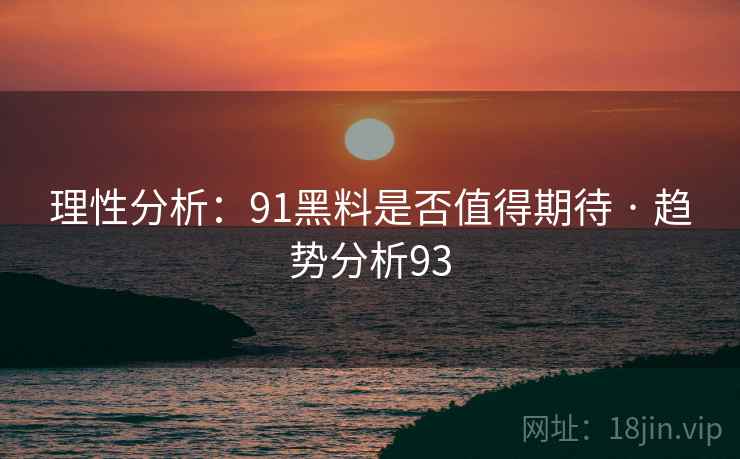 理性分析：91黑料是否值得期待 · 趋势分析93