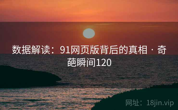 数据解读：91网页版背后的真相 · 奇葩瞬间120