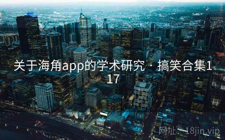 关于海角app的学术研究 · 搞笑合集117