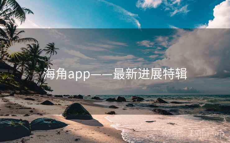 海角app——最新进展特辑