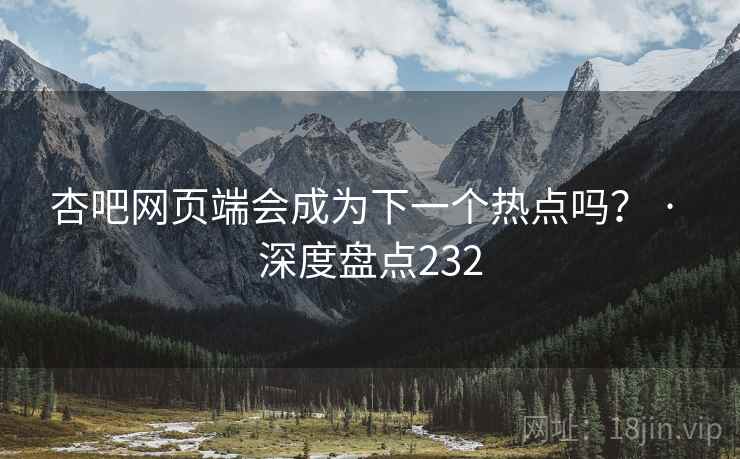 杏吧网页端会成为下一个热点吗？ · 深度盘点232