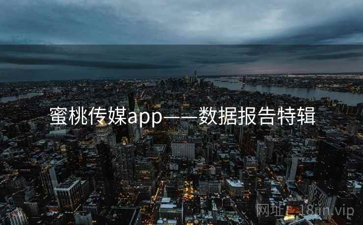 蜜桃传媒app——数据报告特辑