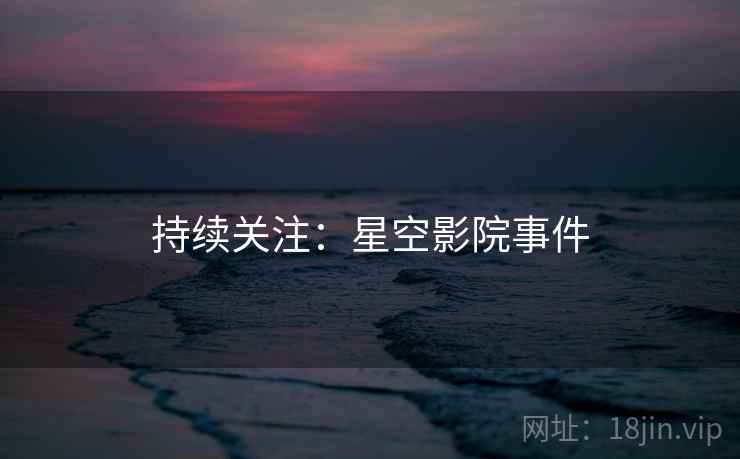 持续关注：星空影院事件