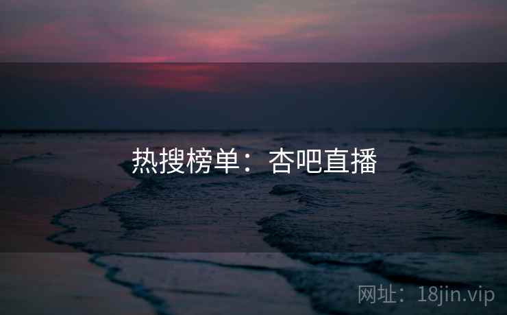 热搜榜单：杏吧直播