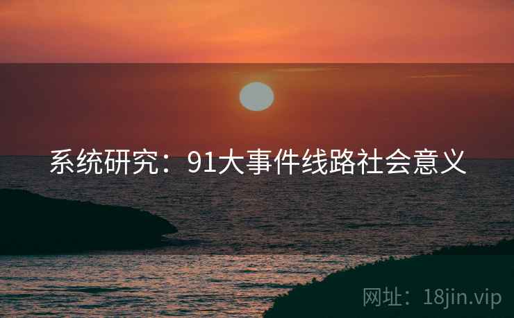 系统研究：91大事件线路社会意义